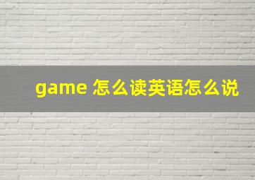 game 怎么读英语怎么说